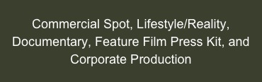 Commercial Spot, Lifestyle/Reality, Documentary, Feature Film Press Kit, and Corporate Production